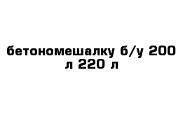 бетономешалку б/у 200 л-220 л